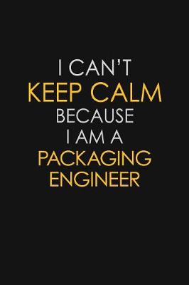 Book cover for I Can't Keep Calm Because I Am A Packaging Engineer