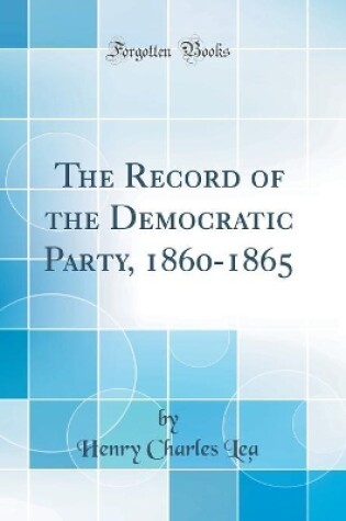 Cover of The Record of the Democratic Party, 1860-1865 (Classic Reprint)