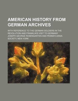 Book cover for American History from German Archives; With Reference to the German Soldiers in the Revolution and Franklin's Visit to Germany
