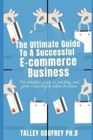 Cover of The Ultimate Guide To A Successful E- commerce Business