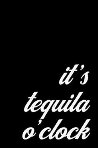 Cover of Funny Tequila Notebook for Mexican Drink Lovers and Bartenders. It's Tequila O'Clock