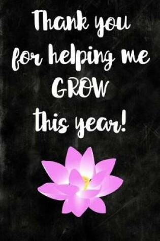 Cover of Thank you for helping me GROW this year! Teacher Appreciation Gift