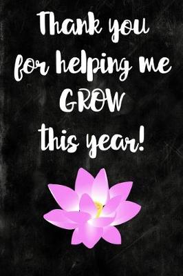 Book cover for Thank you for helping me GROW this year! Teacher Appreciation Gift