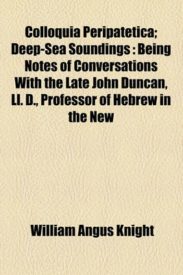 Book cover for Colloquia Peripatetica; Deep-Sea Soundings Being Notes of Conversations with the Late John Duncan, LL. D., Professor of Hebrew in the New College, Edinburgh