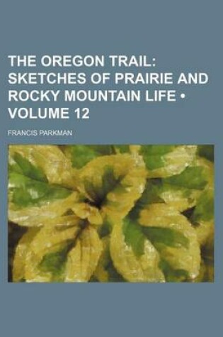 Cover of The Oregon Trail (Volume 12); Sketches of Prairie and Rocky Mountain Life