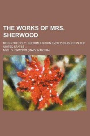 Cover of The Works of Mrs. Sherwood (Volume 1); Being the Only Uniform Edition Ever Published in the United States