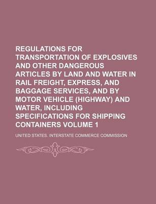 Book cover for Regulations for Transportation of Explosives and Other Dangerous Articles by Land and Water in Rail Freight, Express, and Baggage Services, and by Motor Vehicle (Highway) and Water, Including Specifications for Shipping Containers Volume 1