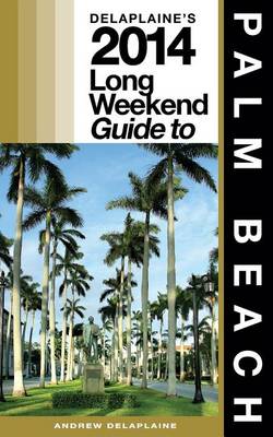 Book cover for Delaplaine's 2014 Long Weekend Guide to Palm Beach