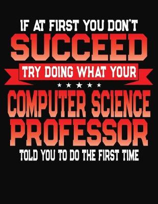 Book cover for If At First You Don't Succeed Try Doing What Your Computer Science Professor Told You To Do The First Time