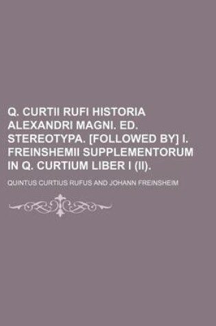 Cover of Q. Curtii Rufi Historia Alexandri Magni. Ed. Stereotypa. [Followed By] I. Freinshemii Supplementorum in Q. Curtium Liber I (II).