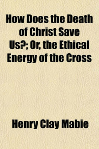 Cover of How Does the Death of Christ Save Us?; Or, the Ethical Energy of the Cross
