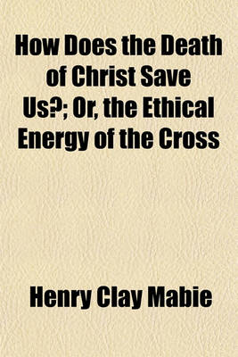 Book cover for How Does the Death of Christ Save Us?; Or, the Ethical Energy of the Cross