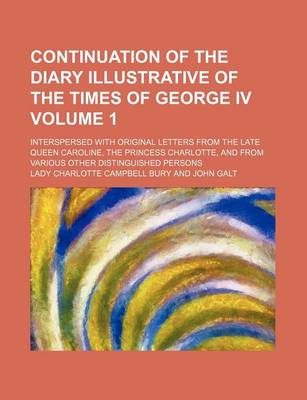 Book cover for Continuation of the Diary Illustrative of the Times of George IV; Interspersed with Original Letters from the Late Queen Caroline, the Princess Charlotte, and from Various Other Distinguished Persons Volume 1