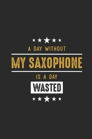 Cover of A Day Without My Saxophone Is A Day Wasted
