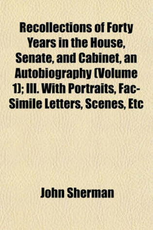 Cover of Recollections of Forty Years in the House, Senate, and Cabinet, an Autobiography (Volume 1); Ill. with Portraits, Fac-Simile Letters, Scenes, Etc