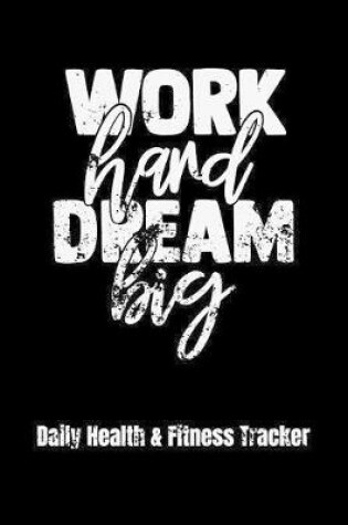 Cover of Work Hard Dream Big Daily Health & Fitness Tracker