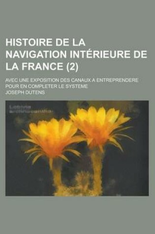 Cover of Histoire de La Navigation Interieure de La France; Avec Une Exposition Des Canaux a Entreprendere Pour En Completer Le Systeme (2 )