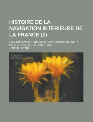 Book cover for Histoire de La Navigation Interieure de La France; Avec Une Exposition Des Canaux a Entreprendere Pour En Completer Le Systeme (2 )