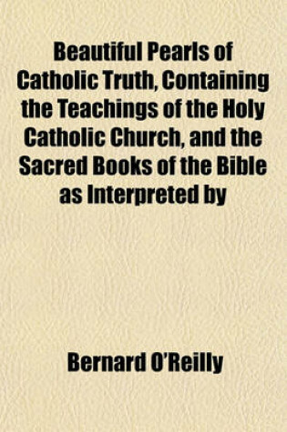 Cover of Beautiful Pearls of Catholic Truth, Containing the Teachings of the Holy Catholic Church, and the Sacred Books of the Bible as Interpreted by