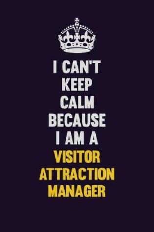 Cover of I Can't Keep Calm Because I Am A Visitor Attraction Manager