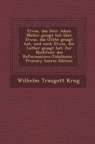 Cover of Etwas, Das Herr Adam Muller Gesagt Hat Uber Etwas, Das Gothe Gesagt Hat, Und Noch Etwas, Das Luther Gesagt Hat