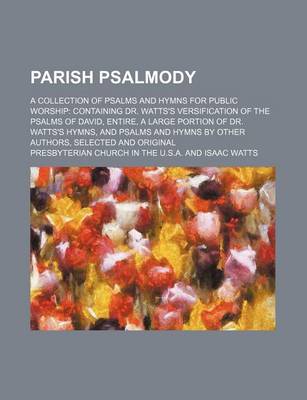 Book cover for Parish Psalmody; A Collection of Psalms and Hymns for Public Worship Containing Dr. Watts's Versification of the Psalms of David, Entire, a Large Portion of Dr. Watts's Hymns, and Psalms and Hymns by Other Authors, Selected and Original