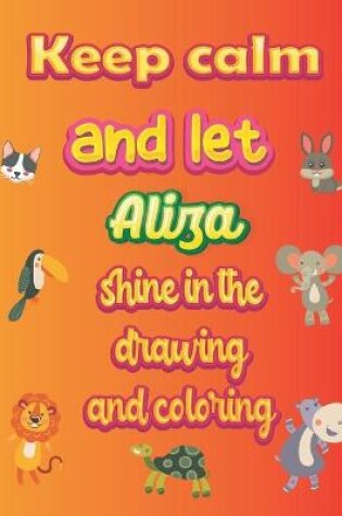 Cover of keep calm and let Aliza shine in the drawing and coloring