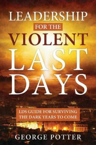 Cover of Leadership for the Violent Last Days: Lds Guide for Surviving the Dark Years to Come