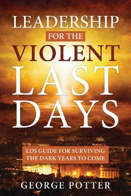 Book cover for Leadership for the Violent Last Days: Lds Guide for Surviving the Dark Years to Come