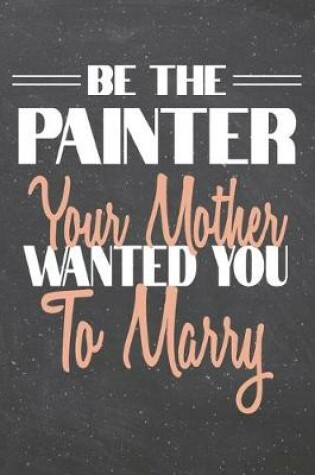 Cover of Be The Painter Your Mother Wanted You To Marry