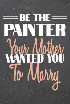 Book cover for Be The Painter Your Mother Wanted You To Marry