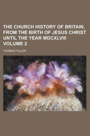 Cover of The Church History of Britain, from the Birth of Jesus Christ Until the Year MDCXLVIII Volume 2