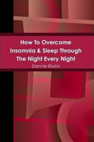 Cover of How To Overcome Insomnia & Sleep Through The Night Every Night