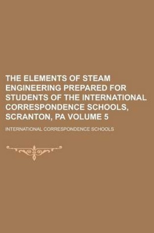 Cover of The Elements of Steam Engineering Prepared for Students of the International Correspondence Schools, Scranton, Pa Volume 5