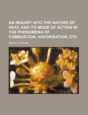 Book cover for An Inquiry Into the Nature of Heat, and Its Mode of Action in the Phenomena of Combustion, Vaporisation, Etc