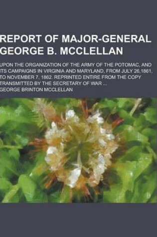 Cover of Report of Major-General George B. McClellan; Upon the Organization of the Army of the Potomac, and Its Campaigns in Virginia and Maryland, from July 2