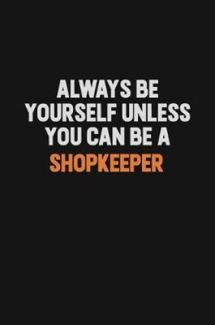 Cover of Always Be Yourself Unless You Can Be A Shopkeeper