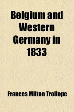 Cover of Belgium and Western Germany in 1833; Including Visits to Baden-Baden, Wiesbaden, Cassel, Hanover, the Harz Mountains Volume 1