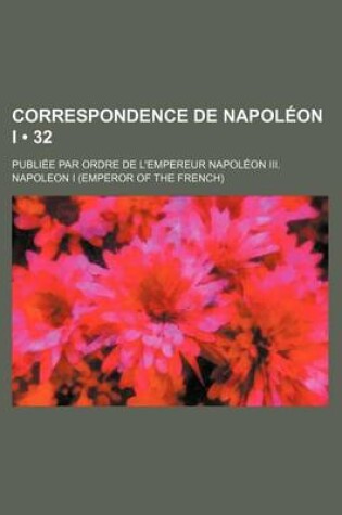 Cover of Correspondence de Napoleon I (32); Publiee Par Ordre de L'Empereur Napoleon III.