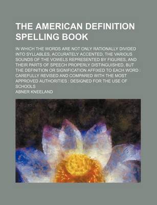 Book cover for The American Definition Spelling Book; In Which the Words Are Not Only Rationally Divided Into Syllables, Accurately Accented, the Various Sounds of the Vowels Represented by Figures, and Their Parts of Speech Properly Distinguished, But the Definition or