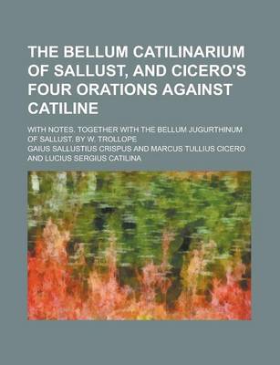 Book cover for The Bellum Catilinarium of Sallust, and Cicero's Four Orations Against Catiline; With Notes. Together with the Bellum Jugurthinum of Sallust. by W. Trollope