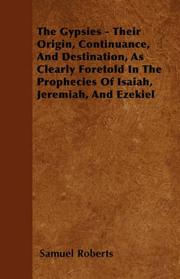 Book cover for The Gypsies - Their Origin, Continuance, And Destination, As Clearly Foretold In The Prophecies Of Isaiah, Jeremiah, And Ezekiel