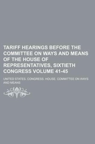 Cover of Tariff Hearings Before the Committee on Ways and Means of the House of Representatives, Sixtieth Congress Volume 41-45