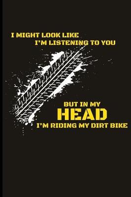 Book cover for I Might Look Like I'm Listening But in My Head I'm Riding My Dirt Bike