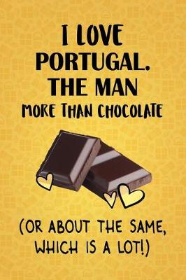 Book cover for I Love Portugal. The Man More Than Chocolate (Or About The Same, Which Is A Lot!)