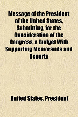 Book cover for Message of the President of the United States, Submitting, for the Consideration of the Congress, a Budget with Supporting Memoranda and Reports