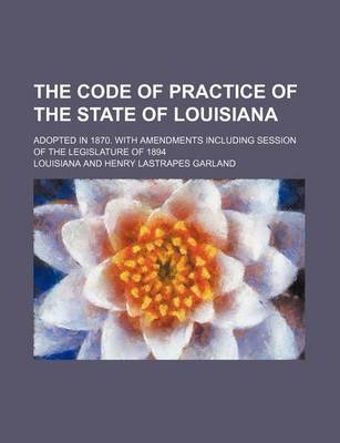 Book cover for The Code of Practice of the State of Louisiana; Adopted in 1870. with Amendments Including Session of the Legislature of 1894