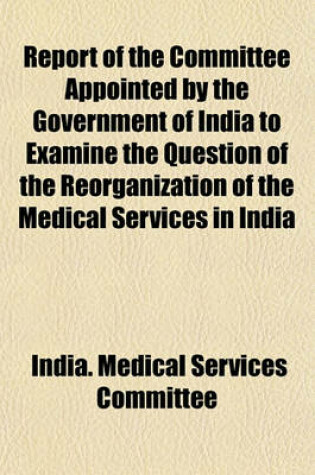 Cover of Report of the Committee Appointed by the Government of India to Examine the Question of the Reorganization of the Medical Services in India