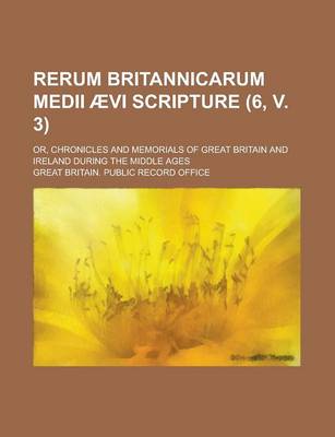 Book cover for Rerum Britannicarum Medii Aevi Scripture; Or, Chronicles and Memorials of Great Britain and Ireland During the Middle Ages (6, V. 3)