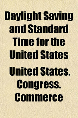 Cover of Daylight Saving and Standard Time for the United States; Hearings on S. 1854 a Bill to Save Daylight and to Provide Standard Time for the United States, May 3, 10, 1917